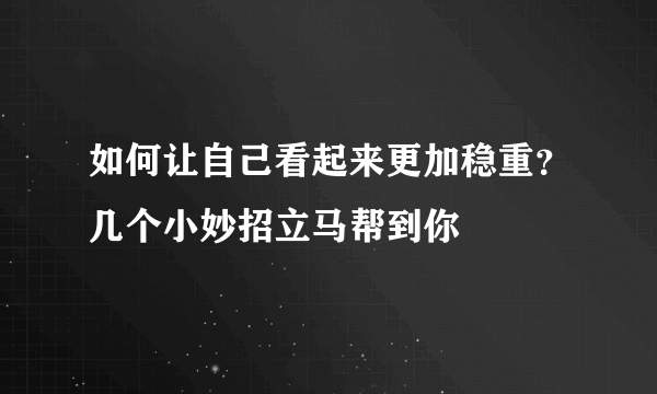 如何让自己看起来更加稳重？几个小妙招立马帮到你