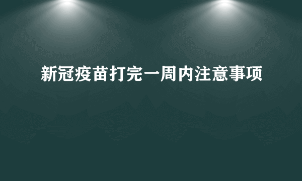 新冠疫苗打完一周内注意事项