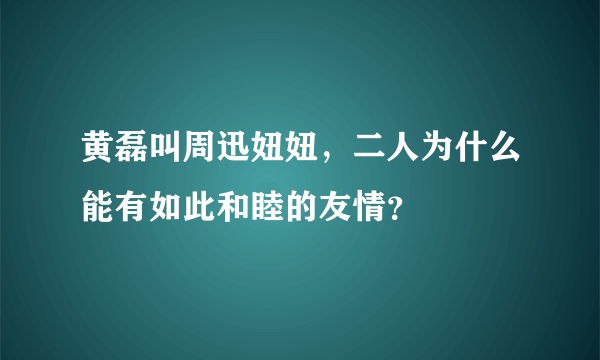 黄磊叫周迅妞妞，二人为什么能有如此和睦的友情？