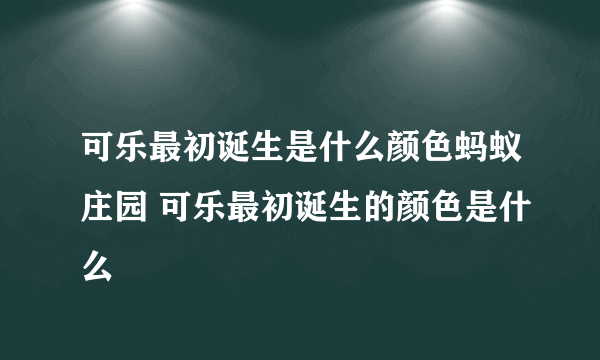 可乐最初诞生是什么颜色蚂蚁庄园 可乐最初诞生的颜色是什么