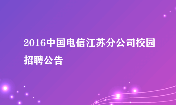 2016中国电信江苏分公司校园招聘公告