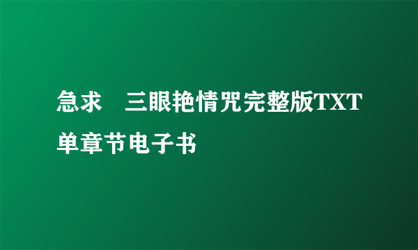 急求   三眼艳情咒完整版TXT单章节电子书