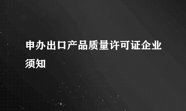 申办出口产品质量许可证企业须知