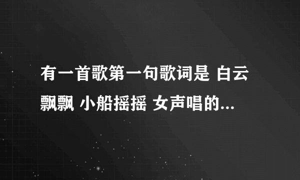 有一首歌第一句歌词是 白云飘飘 小船摇摇 女声唱的 是什么歌？