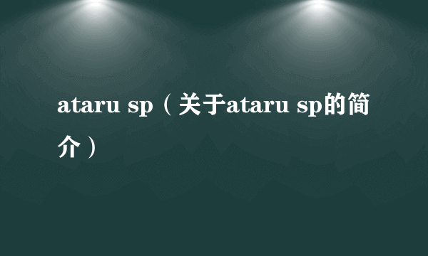 ataru sp（关于ataru sp的简介）