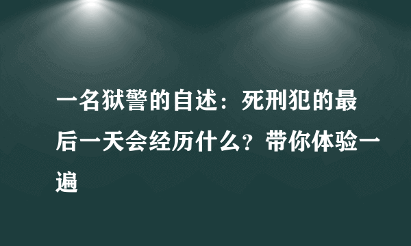 一名狱警的自述：死刑犯的最后一天会经历什么？带你体验一遍