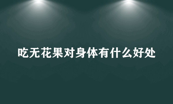 吃无花果对身体有什么好处