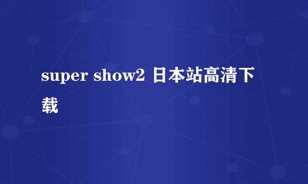 super show2 日本站高清下载