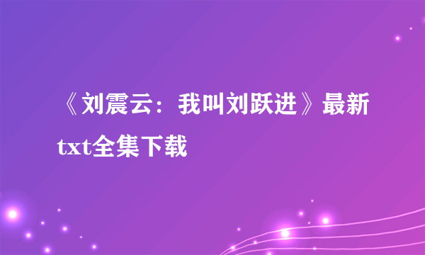 《刘震云：我叫刘跃进》最新txt全集下载