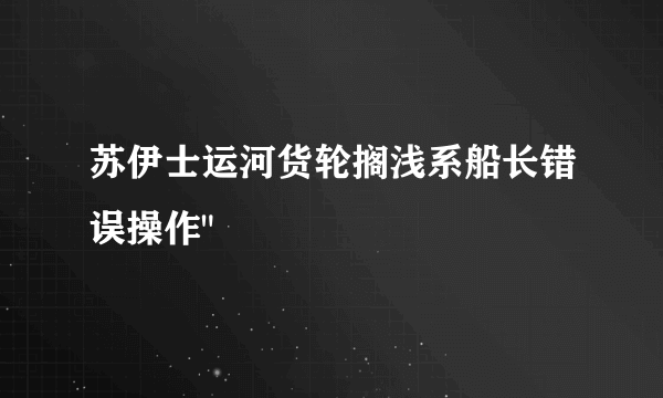 苏伊士运河货轮搁浅系船长错误操作