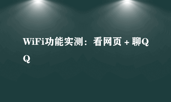 WiFi功能实测：看网页＋聊QQ