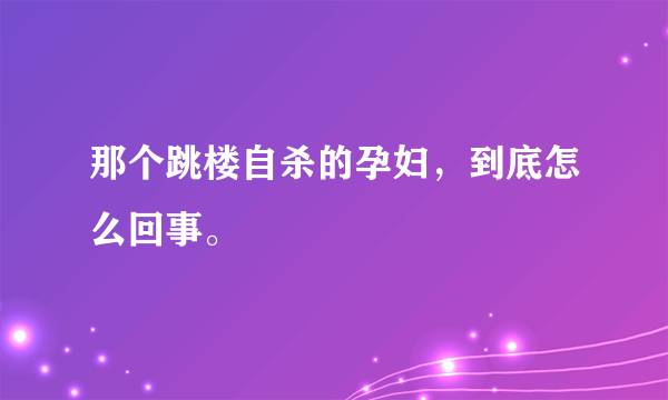 那个跳楼自杀的孕妇，到底怎么回事。