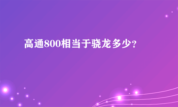 高通800相当于骁龙多少？