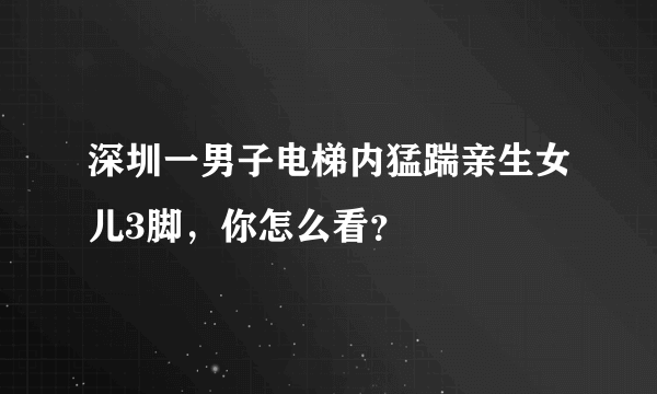 深圳一男子电梯内猛踹亲生女儿3脚，你怎么看？