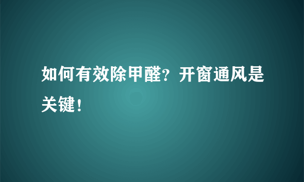 如何有效除甲醛？开窗通风是关键！