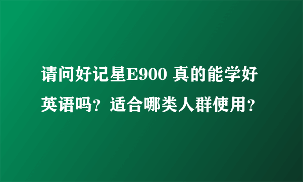 请问好记星E900 真的能学好英语吗？适合哪类人群使用？