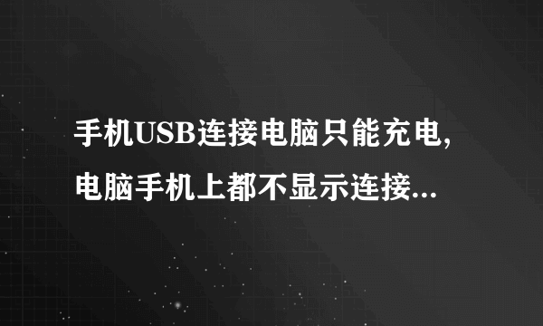 手机USB连接电脑只能充电,电脑手机上都不显示连接怎么处理?