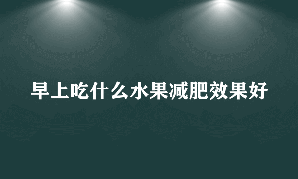 早上吃什么水果减肥效果好