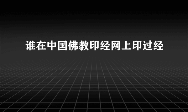 谁在中国佛教印经网上印过经