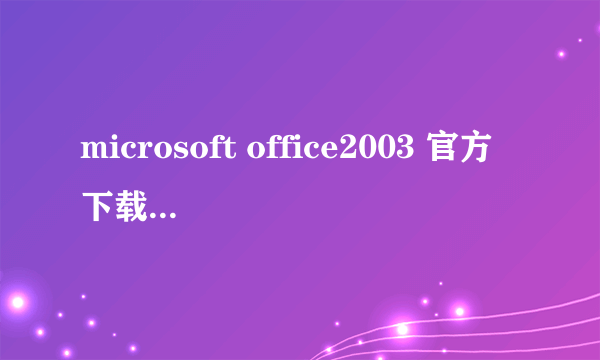 microsoft office2003 官方下载 免费完整版