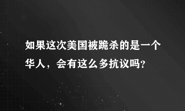 如果这次美国被跪杀的是一个华人，会有这么多抗议吗？