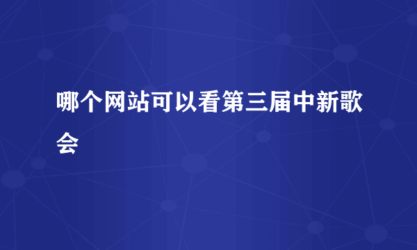 哪个网站可以看第三届中新歌会