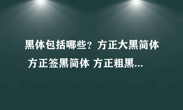 黑体包括哪些？方正大黑简体 方正签黑简体 方正粗黑简体 都算黑体字么？那么方正字体 汉义字