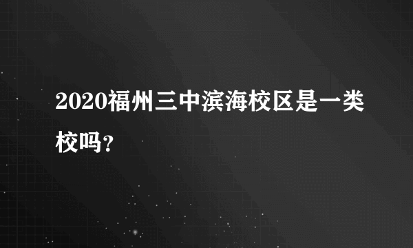 2020福州三中滨海校区是一类校吗？