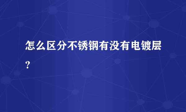 怎么区分不锈钢有没有电镀层？