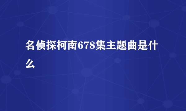 名侦探柯南678集主题曲是什么