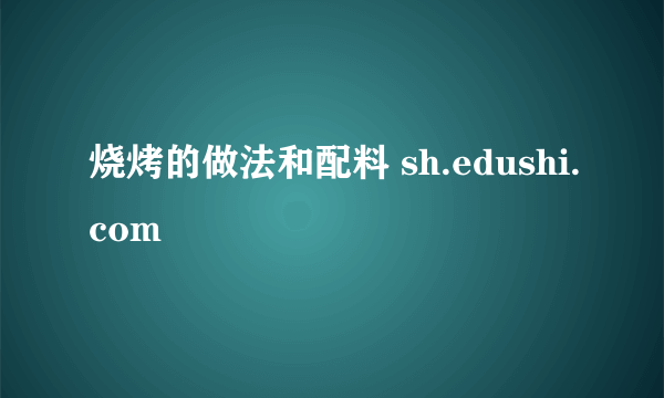 烧烤的做法和配料 sh.edushi.com