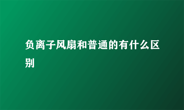 负离子风扇和普通的有什么区别