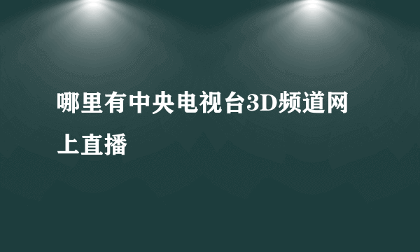 哪里有中央电视台3D频道网上直播