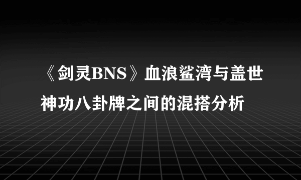 《剑灵BNS》血浪鲨湾与盖世神功八卦牌之间的混搭分析