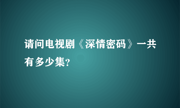 请问电视剧《深情密码》一共有多少集？