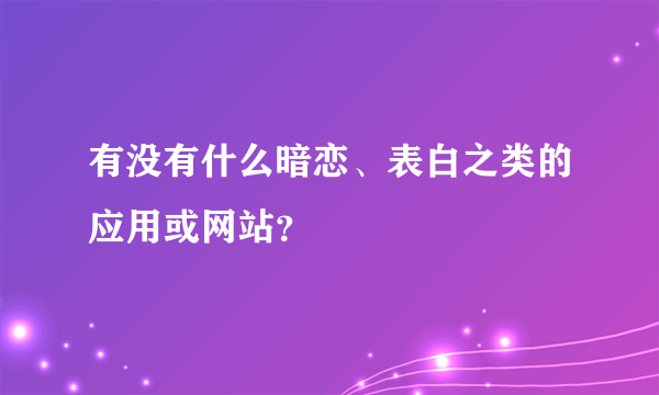 有没有什么暗恋、表白之类的应用或网站？