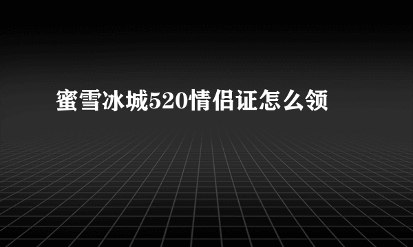 蜜雪冰城520情侣证怎么领