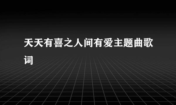 天天有喜之人间有爱主题曲歌词