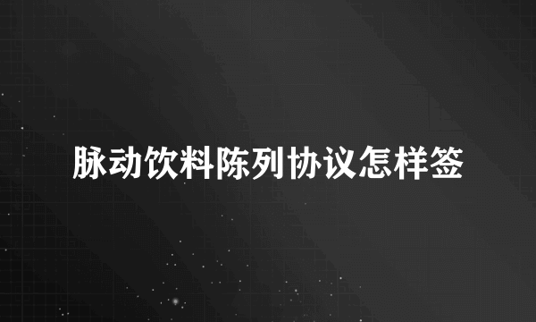 脉动饮料陈列协议怎样签