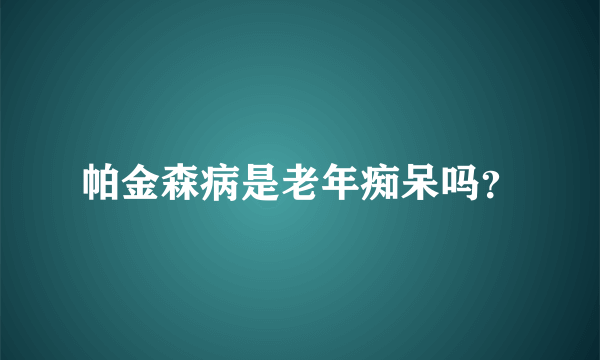 帕金森病是老年痴呆吗？