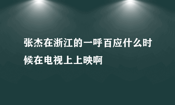 张杰在浙江的一呼百应什么时候在电视上上映啊