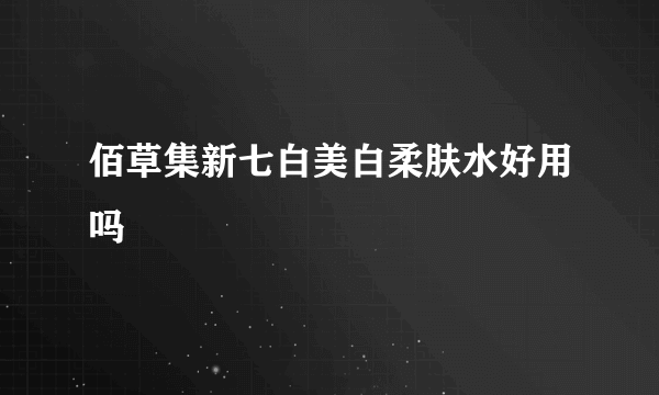 佰草集新七白美白柔肤水好用吗