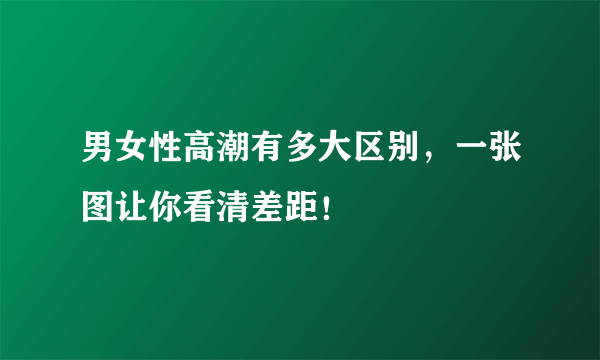 男女性高潮有多大区别，一张图让你看清差距！