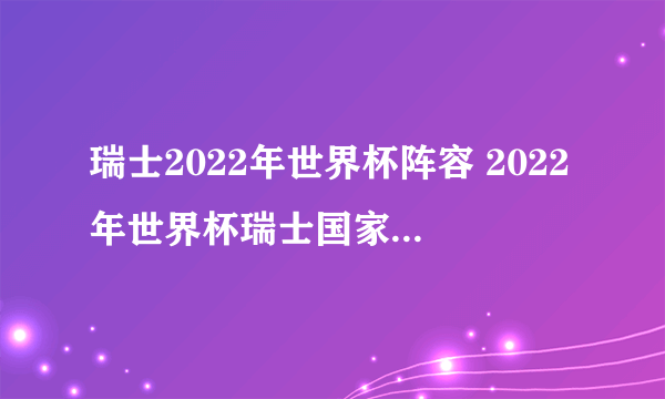 瑞士2022年世界杯阵容 2022年世界杯瑞士国家队名单一览