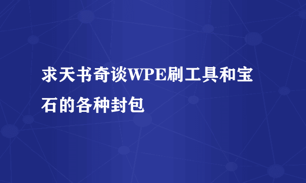 求天书奇谈WPE刷工具和宝石的各种封包