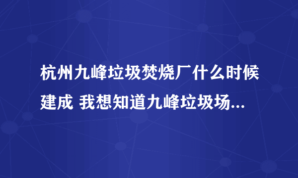 杭州九峰垃圾焚烧厂什么时候建成 我想知道九峰垃圾场什么时候能建成使？