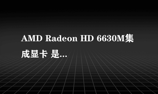 AMD Radeon HD 6630M集成显卡 是个什么档次的显卡