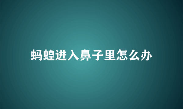 蚂蝗进入鼻子里怎么办