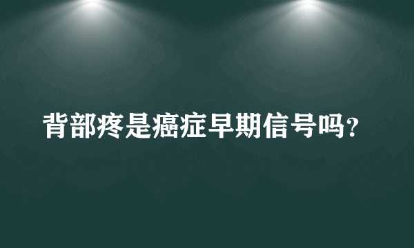 背部疼是癌症早期信号吗？