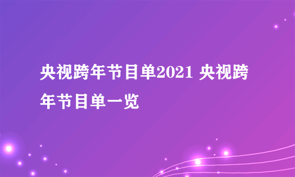 央视跨年节目单2021 央视跨年节目单一览